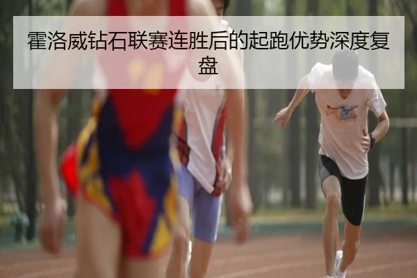 霍洛威钻石联赛连胜后的起跑优势深度复盘